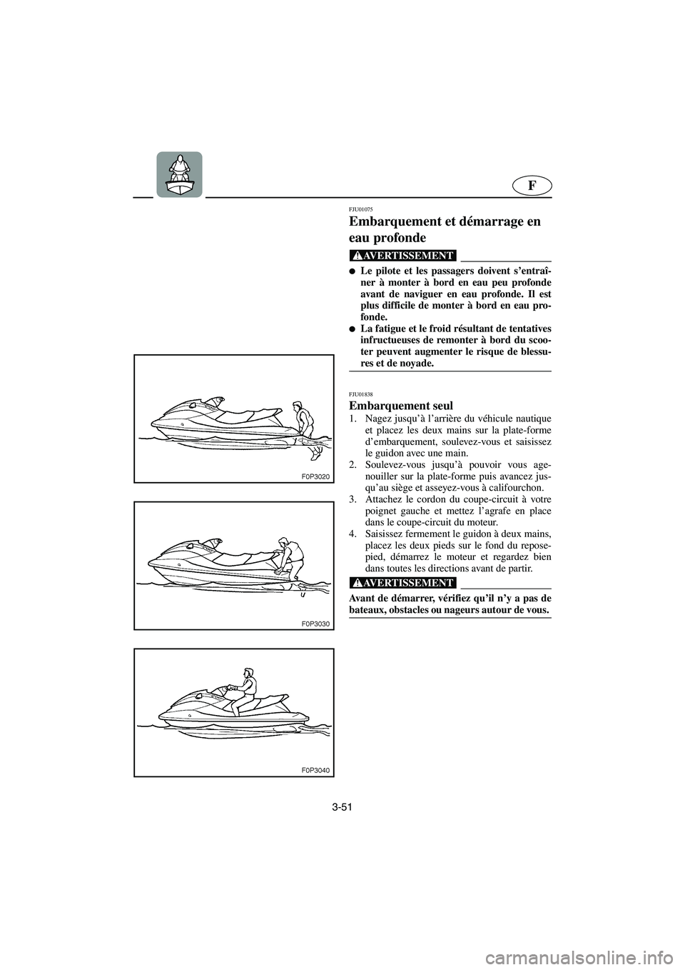 YAMAHA XL 700 2003  Notices Demploi (in French) 3-51
F
FJU01075 
Embarquement et démarrage en 
eau profonde  
@ Le pilote et les passagers doivent s’entraî-
ner à monter à bord en eau peu profonde
avant de naviguer en eau profonde. Il est
pl