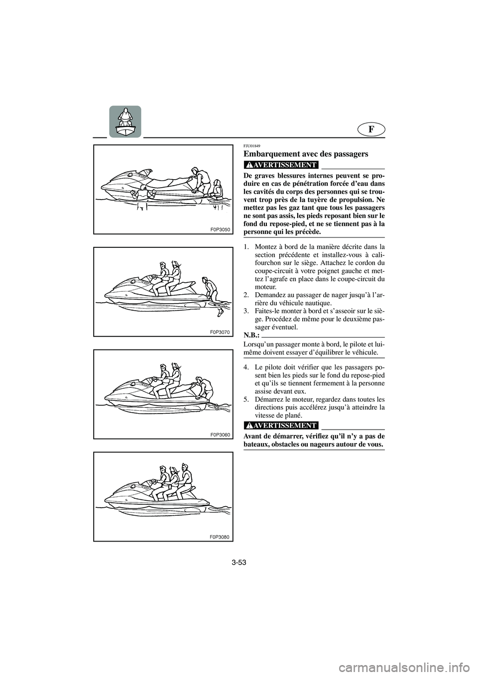 YAMAHA XL 700 2003  Notices Demploi (in French) 3-53
F
FJU01849 
Embarquement avec des passagers  
@ De graves blessures internes peuvent se pro-
duire en cas de pénétration forcée d’eau dans
les cavités du corps des personnes qui se trou-
ve