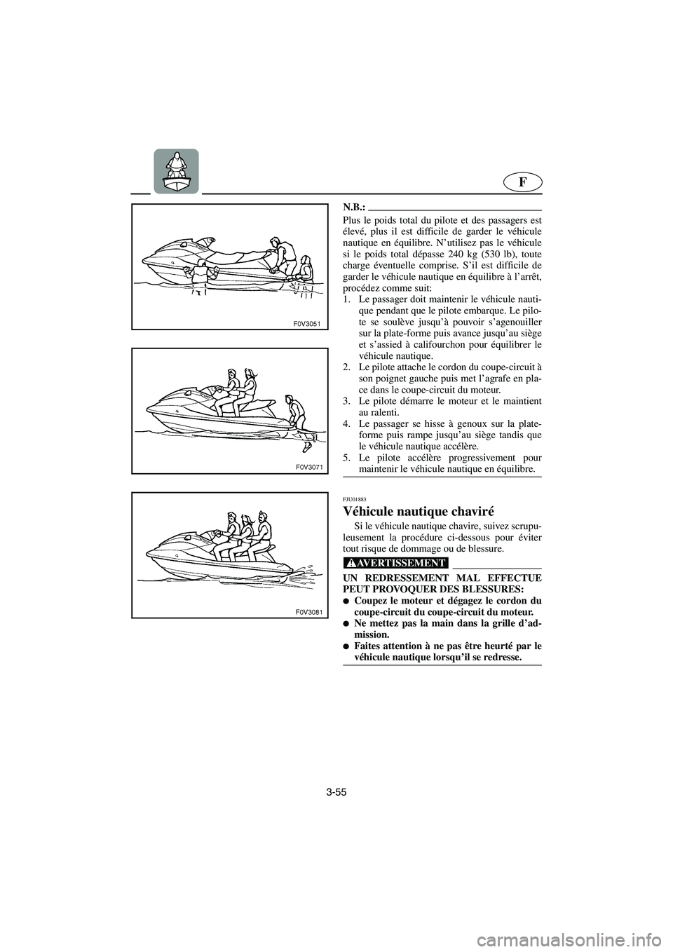 YAMAHA XL 700 2003  Notices Demploi (in French) 3-55
F
N.B.:@ Plus le poids total du pilote et des passagers est
élevé, plus il est difficile de garder le véhicule
nautique en équilibre. N’utilisez pas le véhicule
si le poids total dépasse 
