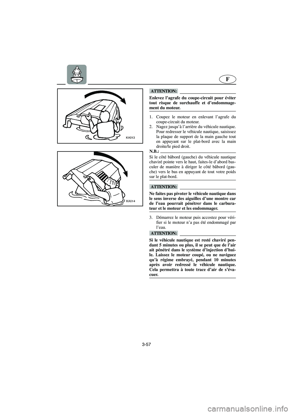 YAMAHA XL 700 2003  Notices Demploi (in French) 3-57
F
@ Enlevez l’agrafe du coupe-circuit pour éviter
tout risque de surchauffe et d’endommage-
ment du moteur. 
@
1. Coupez le moteur en enlevant l’agrafe du
coupe-circuit du moteur. 
2. Nage