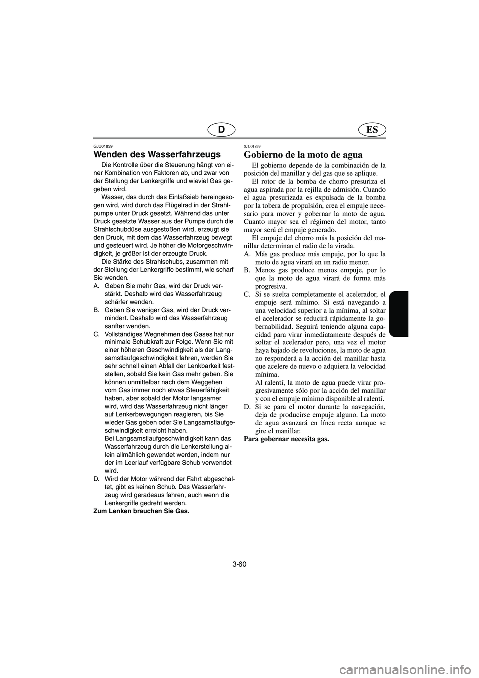 YAMAHA XL 700 2003  Notices Demploi (in French) 3-60
ESD
GJU01839
Wenden des Wasserfahrzeugs 
Die Kontrolle über die Steuerung hängt von ei-
ner Kombination von Faktoren ab, und zwar von 
der Stellung der Lenkergriffe und wieviel Gas ge-
geben wi