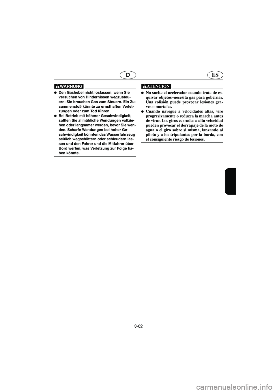 YAMAHA XL 700 2003  Notices Demploi (in French) 3-62
ESD
@ Den Gashebel nicht loslassen, wenn Sie 
versuchen von Hindernissen wegzusteu-
ern–Sie brauchen Gas zum Steuern. Ein Zu-
sammenstoß könnte zu ernsthaften Verlet-
zungen oder zum Tod fü