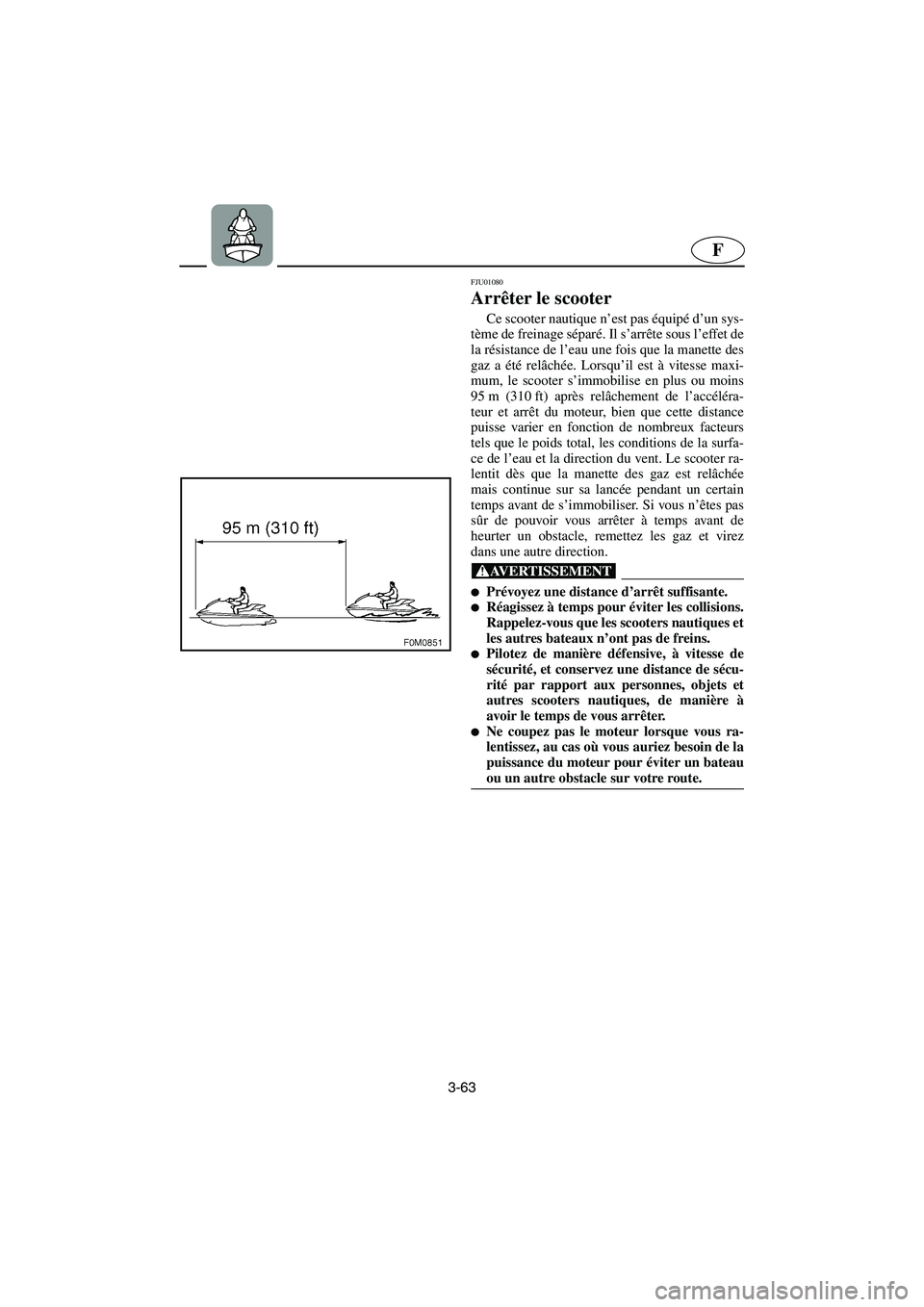 YAMAHA XL 700 2003  Notices Demploi (in French) 3-63
F
FJU01080 
Arrêter le scooter  
Ce scooter nautique n’est pas équipé d’un sys-
tème de freinage séparé. Il s’arrête sous l’effet de
la résistance de l’eau une fois que la manet
