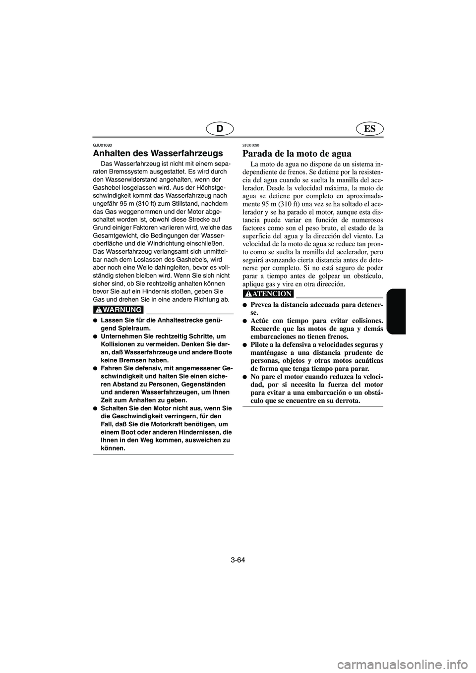 YAMAHA XL 700 2003 Notices Demploi (in French) 3-64
ESD
GJU01080
Anhalten des Wasserfahrzeugs
Das Wasserfahrzeug ist nicht mit einem sepa-
raten Bremssystem ausgestattet. Es wird durch
den Wasserwiderstand angehalten, wenn der
Gashebel losgel YAMAHA XL 700 2003 Notices Demploi (in French) 3-64
ESD
GJU01080
Anhalten des Wasserfahrzeugs
Das Wasserfahrzeug ist nicht mit einem sepa-
raten Bremssystem ausgestattet. Es wird durch
den Wasserwiderstand angehalten, wenn der
Gashebel losgel