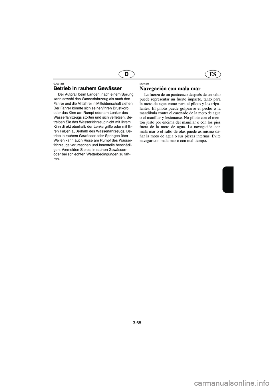 YAMAHA XL 700 2003 Notices Demploi (in French) 3-68
ESD
GJU01255
Betrieb in rauhem Gewässer
Der Aufprall beim Landen, nach einem Sprung
kann sowohl das Wasserfahrzeug als auch den
Fahrer und die Mitfahrer in Mitleidenschaft ziehen.
Der Fahr YAMAHA XL 700 2003 Notices Demploi (in French) 3-68
ESD
GJU01255
Betrieb in rauhem Gewässer
Der Aufprall beim Landen, nach einem Sprung
kann sowohl das Wasserfahrzeug als auch den
Fahrer und die Mitfahrer in Mitleidenschaft ziehen.
Der Fahr