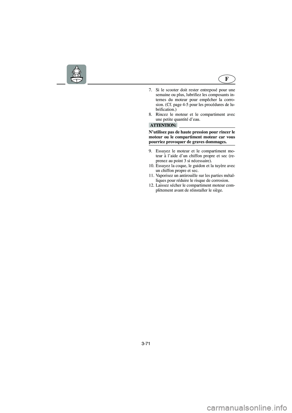 YAMAHA XL 700 2003 Notices Demploi (in French) 3-71
F
7. Si le scooter doit rester entreposé pour une
semaine ou plus, lubrifiez les composants in-
ternes du moteur pour empêcher la corro-
sion. (Cf. page 4-5 pour les procédures de lu-
brificat YAMAHA XL 700 2003 Notices Demploi (in French) 3-71
F
7. Si le scooter doit rester entreposé pour une
semaine ou plus, lubrifiez les composants in-
ternes du moteur pour empêcher la corro-
sion. (Cf. page 4-5 pour les procédures de lu-
brificat