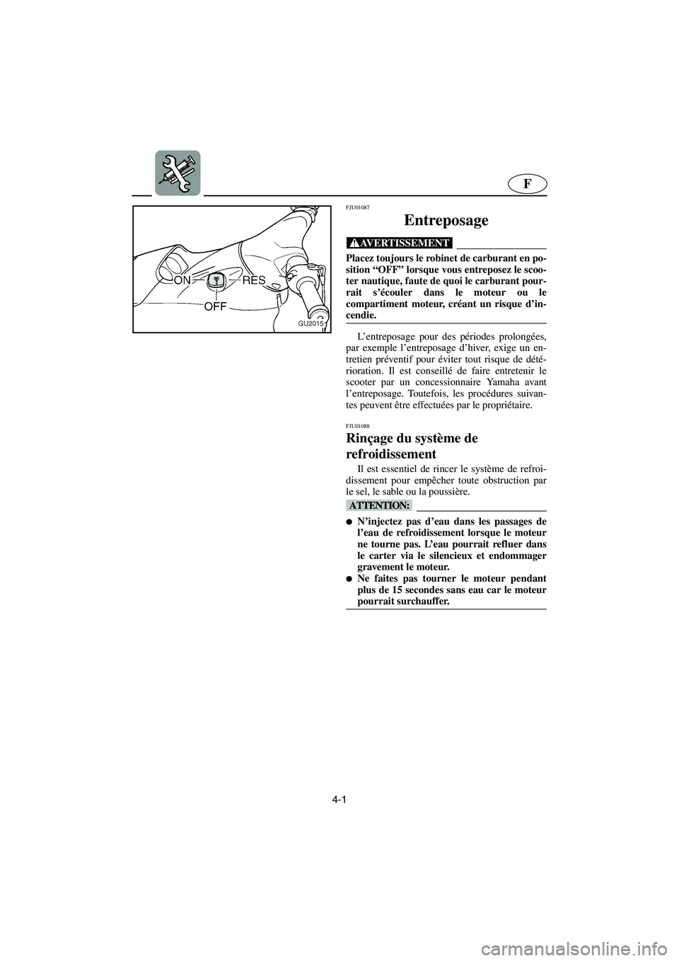 YAMAHA XL 700 2003 Notices Demploi (in French) 4-1
F
FJU01087
Entreposage
@ Placez toujours le robinet de carburant en po-
sition “OFF” lorsque vous entreposez le scoo-
ter nautique, faute de quoi le carburant pour-
rait s’écouler dans l YAMAHA XL 700 2003 Notices Demploi (in French) 4-1
F
FJU01087
Entreposage
@ Placez toujours le robinet de carburant en po-
sition “OFF” lorsque vous entreposez le scoo-
ter nautique, faute de quoi le carburant pour-
rait s’écouler dans l