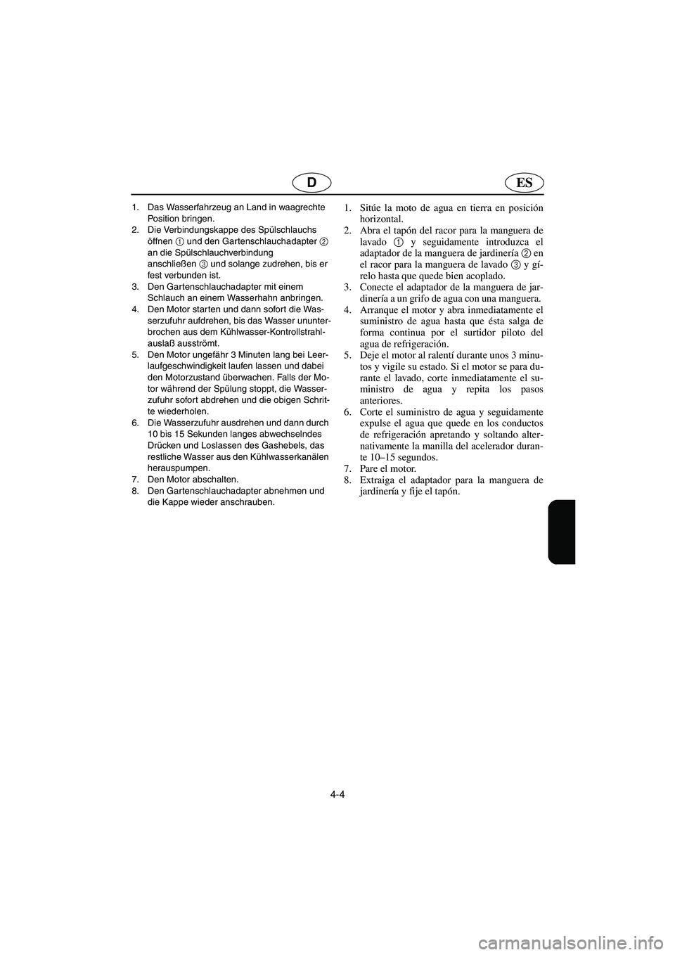 YAMAHA XL 700 2003 Notices Demploi (in French) 4-4
ESD
1. Das Wasserfahrzeug an Land in waagrechte
Position bringen.
2. Die Verbindungskappe des Spülschlauchs
öffnen 1
und den Gartenschlauchadapter 2
an die Spülschlauchverbindung
anschli YAMAHA XL 700 2003 Notices Demploi (in French) 4-4
ESD
1. Das Wasserfahrzeug an Land in waagrechte
Position bringen.
2. Die Verbindungskappe des Spülschlauchs
öffnen 1
und den Gartenschlauchadapter 2
an die Spülschlauchverbindung
anschli