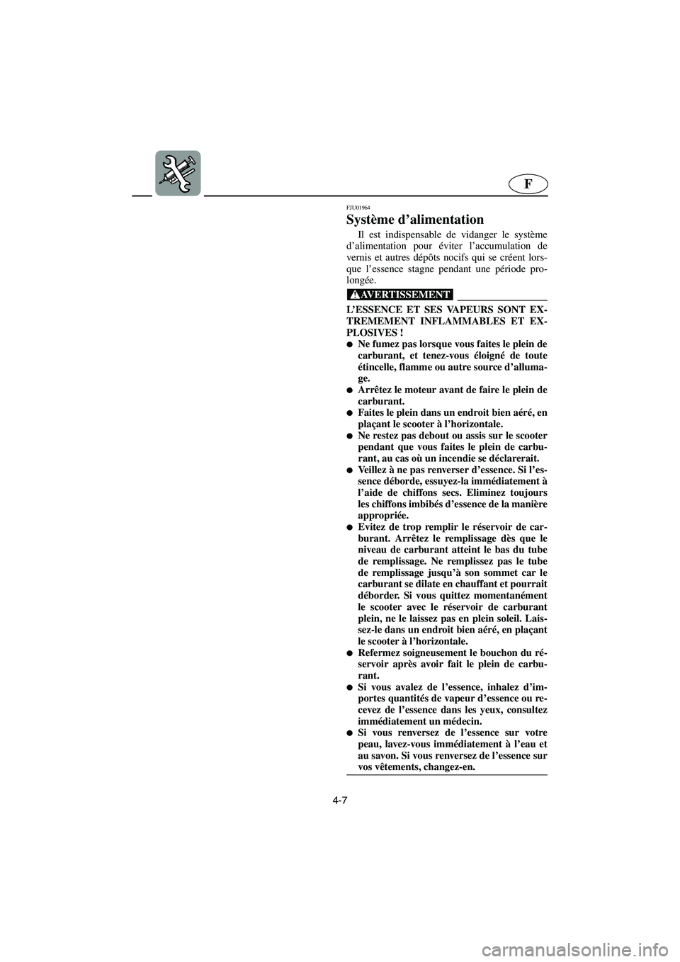 YAMAHA XL 700 2003 Notices Demploi (in French) 4-7
F
FJU01964
Système d’alimentation
Il est indispensable de vidanger le système
d’alimentation pour éviter l’accumulation de
vernis et autres dépôts nocifs qui se créent lors-
que l’e YAMAHA XL 700 2003 Notices Demploi (in French) 4-7
F
FJU01964
Système d’alimentation
Il est indispensable de vidanger le système
d’alimentation pour éviter l’accumulation de
vernis et autres dépôts nocifs qui se créent lors-
que l’e