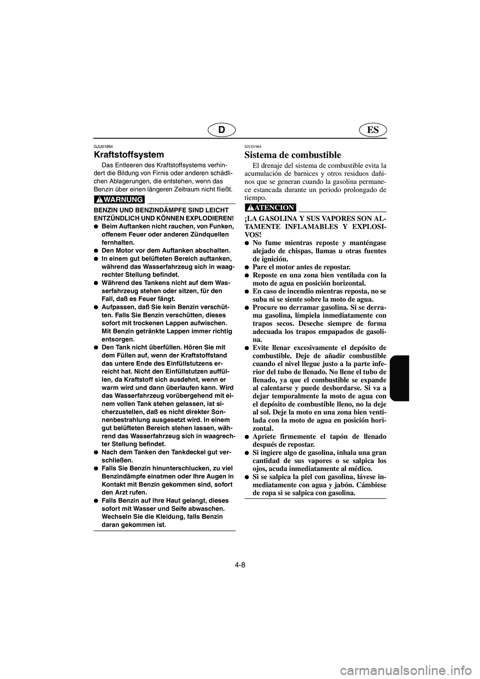 YAMAHA XL 700 2003 Notices Demploi (in French) 4-8
ESD
GJU01964
Kraftstoffsystem
Das Entleeren des Kraftstoffsystems verhin-
dert die Bildung von Firnis oder anderen schädli-
chen Ablagerungen, die entstehen, wenn das
Benzin über einen länger YAMAHA XL 700 2003 Notices Demploi (in French) 4-8
ESD
GJU01964
Kraftstoffsystem
Das Entleeren des Kraftstoffsystems verhin-
dert die Bildung von Firnis oder anderen schädli-
chen Ablagerungen, die entstehen, wenn das
Benzin über einen länger