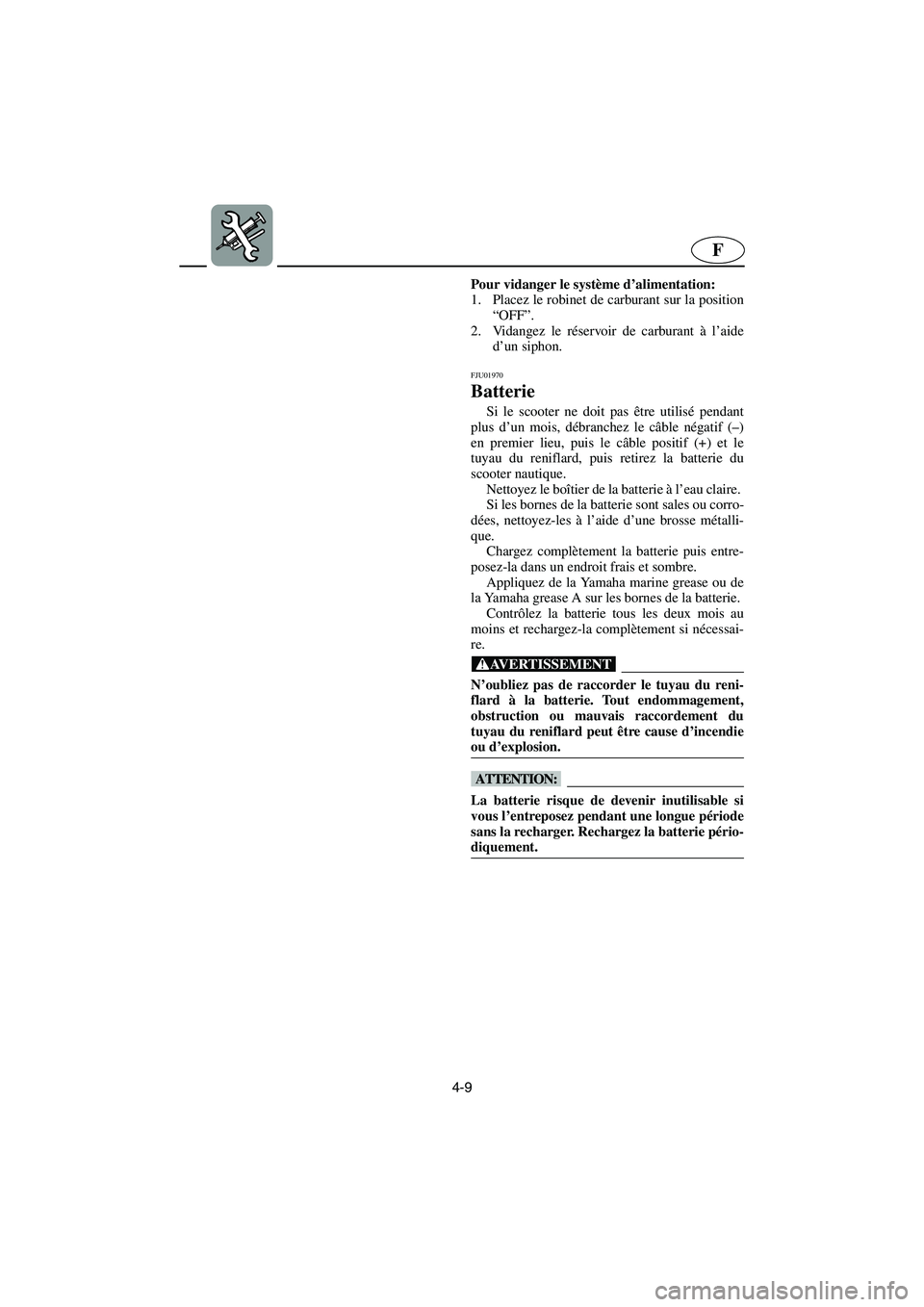 YAMAHA XL 700 2003 Notices Demploi (in French) 4-9
F
Pour vidanger le système d’alimentation:
1. Placez le robinet de carburant sur la position
“OFF”.
2. Vidangez le réservoir de carburant à l’aide
d’un siphon.
FJU01970
Batterie
S YAMAHA XL 700 2003 Notices Demploi (in French) 4-9
F
Pour vidanger le système d’alimentation:
1. Placez le robinet de carburant sur la position
“OFF”.
2. Vidangez le réservoir de carburant à l’aide
d’un siphon.
FJU01970
Batterie
S