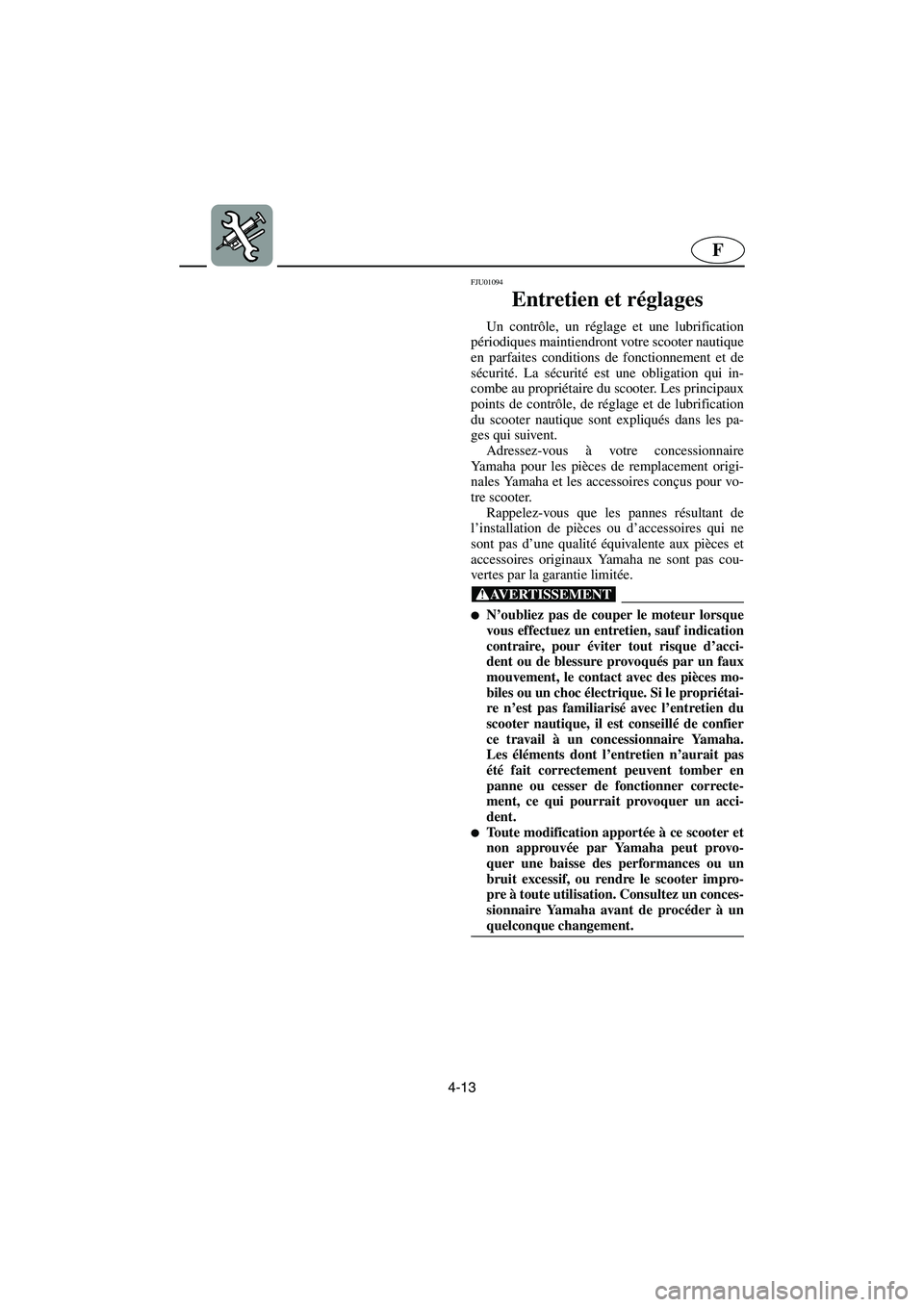 YAMAHA XL 700 2003 Notices Demploi (in French) 4-13
F
FJU01094
Entretien et réglages
Un contrôle, un réglage et une lubrification
périodiques maintiendront votre scooter nautique
en parfaites conditions de fonctionnement et de
sécurité. L YAMAHA XL 700 2003 Notices Demploi (in French) 4-13
F
FJU01094
Entretien et réglages
Un contrôle, un réglage et une lubrification
périodiques maintiendront votre scooter nautique
en parfaites conditions de fonctionnement et de
sécurité. L