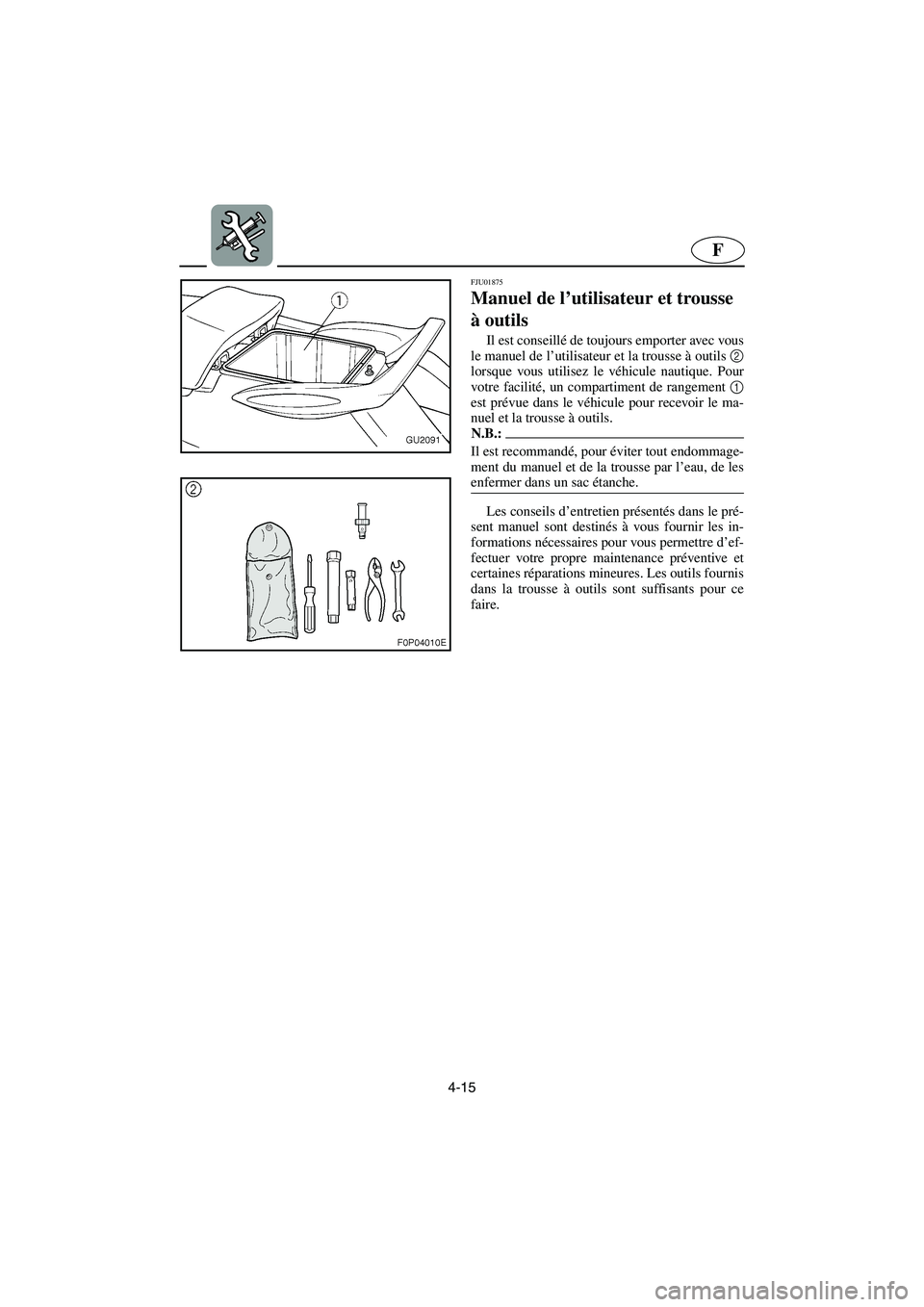 YAMAHA XL 700 2003 Notices Demploi (in French) 4-15
F
FJU01875
Manuel de l’utilisateur et trousse
à outils
Il est conseillé de toujours emporter avec vous
le manuel de l’utilisateur et la trousse à outils 2
lorsque vous utilisez le véh YAMAHA XL 700 2003 Notices Demploi (in French) 4-15
F
FJU01875
Manuel de l’utilisateur et trousse
à outils
Il est conseillé de toujours emporter avec vous
le manuel de l’utilisateur et la trousse à outils 2
lorsque vous utilisez le véh
