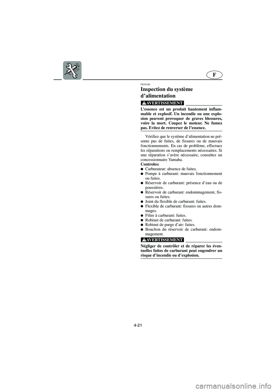 YAMAHA XL 700 2003 Notices Demploi (in French) 4-21
F
FJU01383
Inspection du système
d’alimentation
@ L’essence est un produit hautement inflam-
mable et explosif. Un incendie ou une explo-
sion peuvent provoquer de graves blessures,
voire YAMAHA XL 700 2003 Notices Demploi (in French) 4-21
F
FJU01383
Inspection du système
d’alimentation
@ L’essence est un produit hautement inflam-
mable et explosif. Un incendie ou une explo-
sion peuvent provoquer de graves blessures,
voire