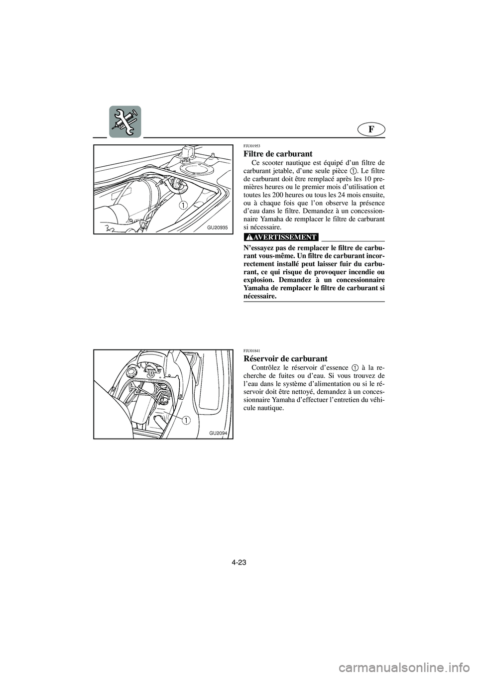 YAMAHA XL 700 2003 Notices Demploi (in French) 4-23
F
FJU01953
Filtre de carburant
Ce scooter nautique est équipé d’un filtre de
carburant jetable, d’une seule pièce 1
. Le filtre
de carburant doit être remplacé après les 10 pre-
mière YAMAHA XL 700 2003 Notices Demploi (in French) 4-23
F
FJU01953
Filtre de carburant
Ce scooter nautique est équipé d’un filtre de
carburant jetable, d’une seule pièce 1
. Le filtre
de carburant doit être remplacé après les 10 pre-
mière
