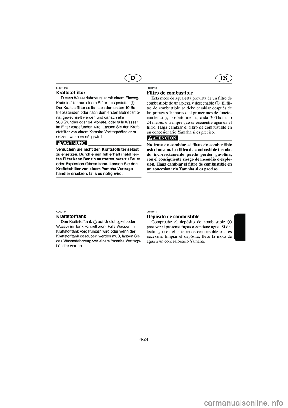 YAMAHA XL 700 2003 Notices Demploi (in French) 4-24
ESD
GJU01953
Kraftstoffilter
Dieses Wasserfahrzeug ist mit einem Einweg-
Kraftstoffilter aus einem Stück ausgestattet 1
.
Der Kraftstoffilter sollte nach den ersten 10 Be-
triebsstunden oder n YAMAHA XL 700 2003 Notices Demploi (in French) 4-24
ESD
GJU01953
Kraftstoffilter
Dieses Wasserfahrzeug ist mit einem Einweg-
Kraftstoffilter aus einem Stück ausgestattet 1
.
Der Kraftstoffilter sollte nach den ersten 10 Be-
triebsstunden oder n