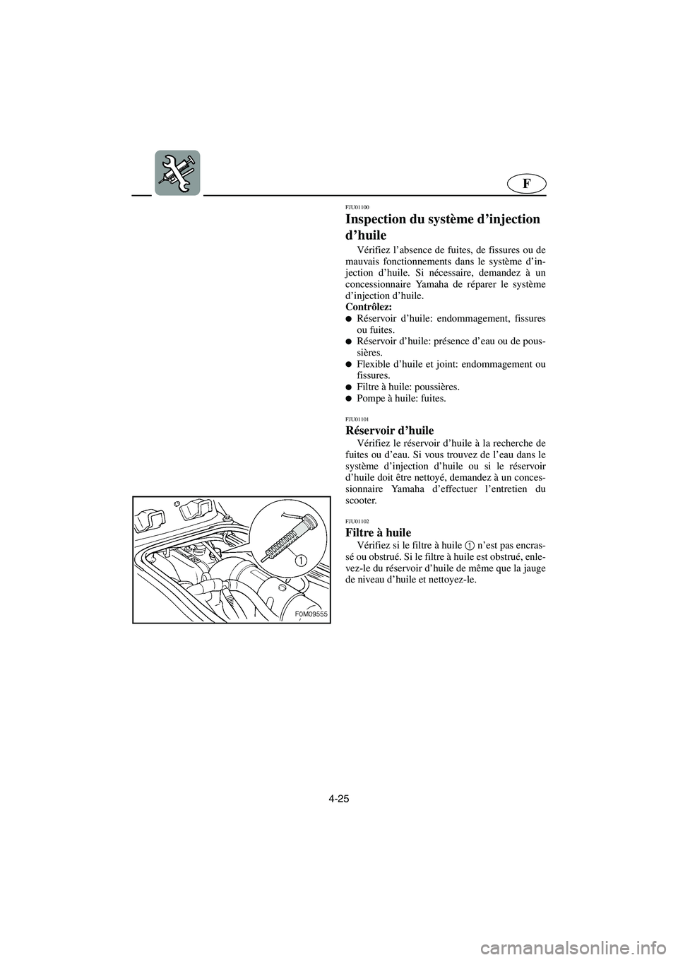 YAMAHA XL 700 2003 Notices Demploi (in French) 4-25
F
FJU01100
Inspection du système d’injection
d’huile
Vérifiez l’absence de fuites, de fissures ou de
mauvais fonctionnements dans le système d’in-
jection d’huile. Si nécessaire YAMAHA XL 700 2003 Notices Demploi (in French) 4-25
F
FJU01100
Inspection du système d’injection
d’huile
Vérifiez l’absence de fuites, de fissures ou de
mauvais fonctionnements dans le système d’in-
jection d’huile. Si nécessaire