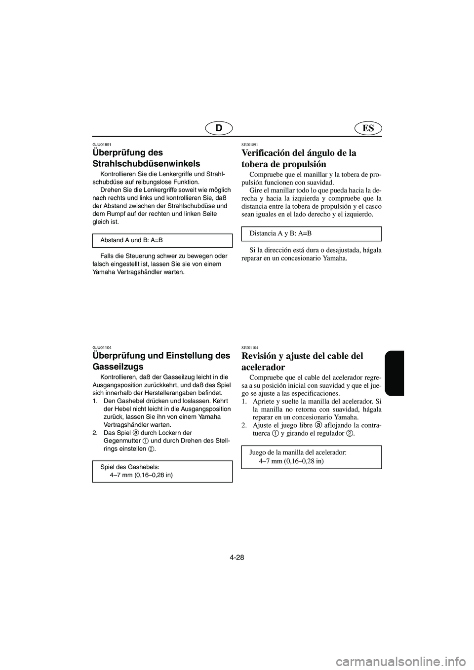 YAMAHA XL 700 2003  Notices Demploi (in French) 4-28
ESD
GJU01891 
Überprüfung des 
Strahlschubdüsenwinkels  
Kontrollieren Sie die Lenkergriffe und Strahl-
schubdüse auf reibungslose Funktion. 
Drehen Sie die Lenkergriffe soweit wie möglich 
