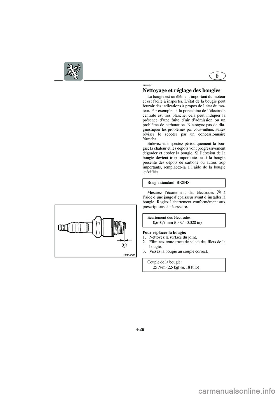 YAMAHA XL 700 2003  Notices Demploi (in French) 4-29
F
FJU01342 
Nettoyage et réglage des bougies  
La bougie est un élément important du moteur
et est facile à inspecter. L’état de la bougie peut
fournir des indications à propos de l’ét