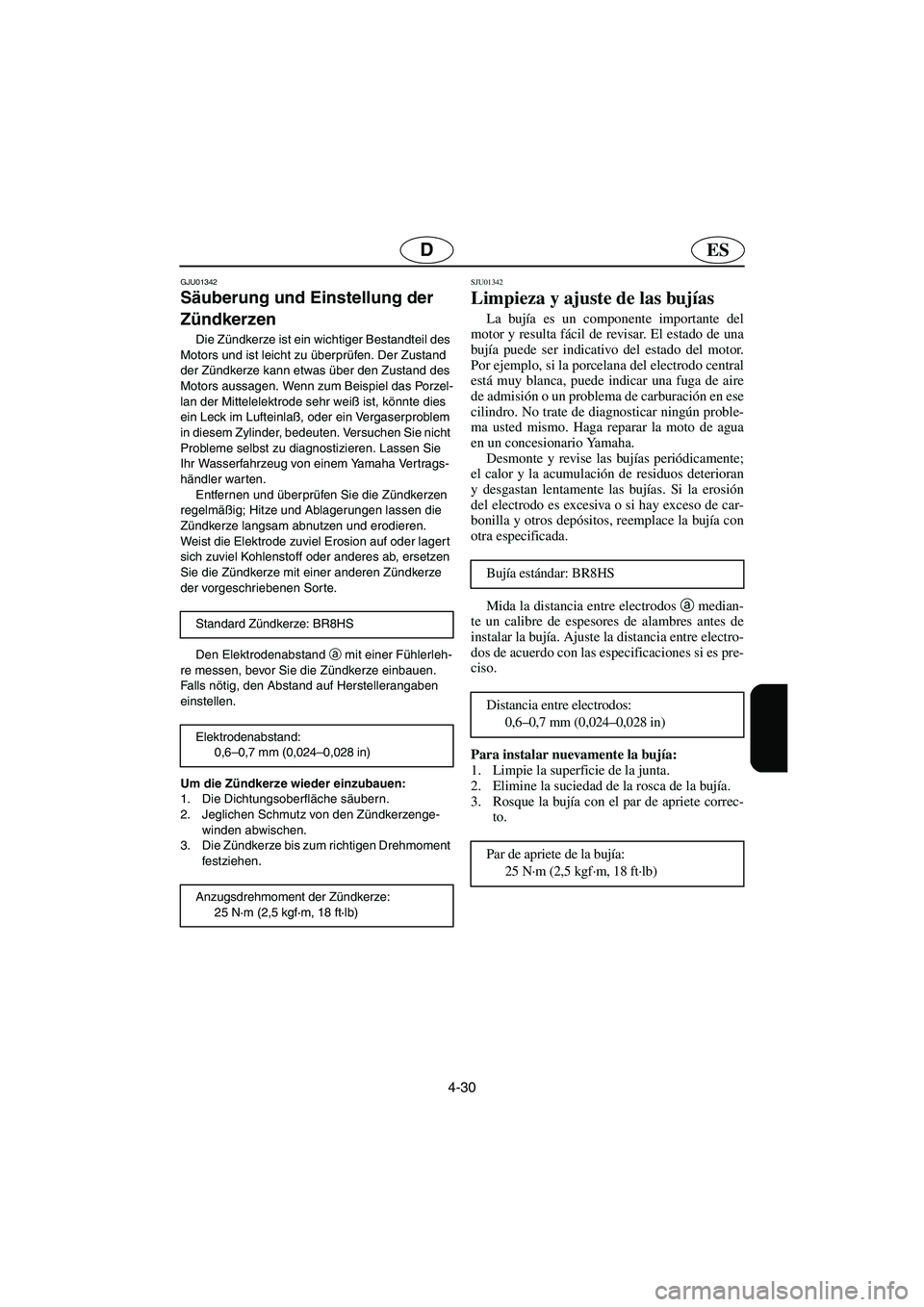 YAMAHA XL 700 2003  Notices Demploi (in French) 4-30
ESD
GJU01342 
Säuberung und Einstellung der 
Zündkerzen  
Die Zündkerze ist ein wichtiger Bestandteil des 
Motors und ist leicht zu überprüfen. Der Zustand 
der Zündkerze kann etwas über d