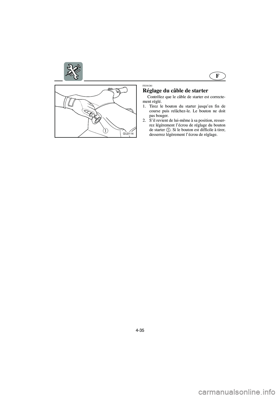 YAMAHA XL 700 2003  Notices Demploi (in French) 4-35
F
FJU01261 
Réglage du câble de starter  
Contrôlez que le câble de starter est correcte-
ment réglé. 
1. Tirez le bouton du starter jusqu’en fin de
course puis relâchez-le. Le bouton ne