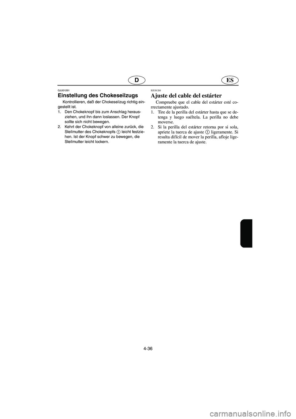 YAMAHA XL 700 2003  Notices Demploi (in French) 4-36
ESD
GJU01261 
Einstellung des Chokeseilzugs  
Kontrollieren, daß der Chokeseilzug richtig ein-
gestellt ist. 
1. Den Chokeknopf bis zum Anschlag heraus-
ziehen, und ihn dann loslassen. Der Knopf