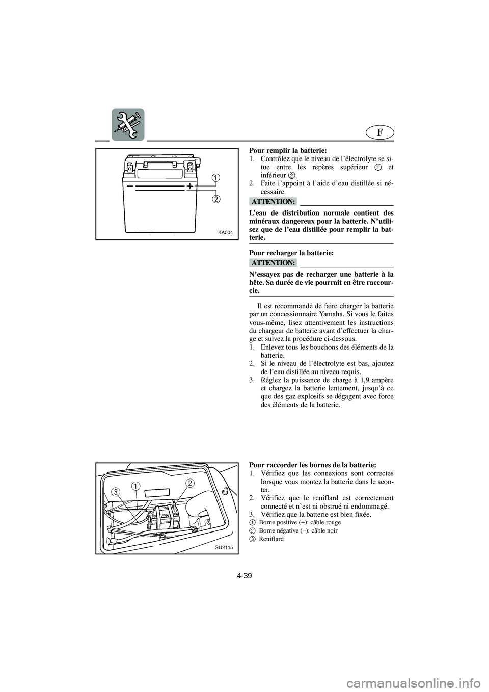 YAMAHA XL 700 2003  Notices Demploi (in French) 4-39
F
Pour remplir la batterie: 
1. Contrôlez que le niveau de l’électrolyte se si-
tue entre les repères supérieur 1 et
inférieur2. 
2. Faite l’appoint à l’aide d’eau distillée si né