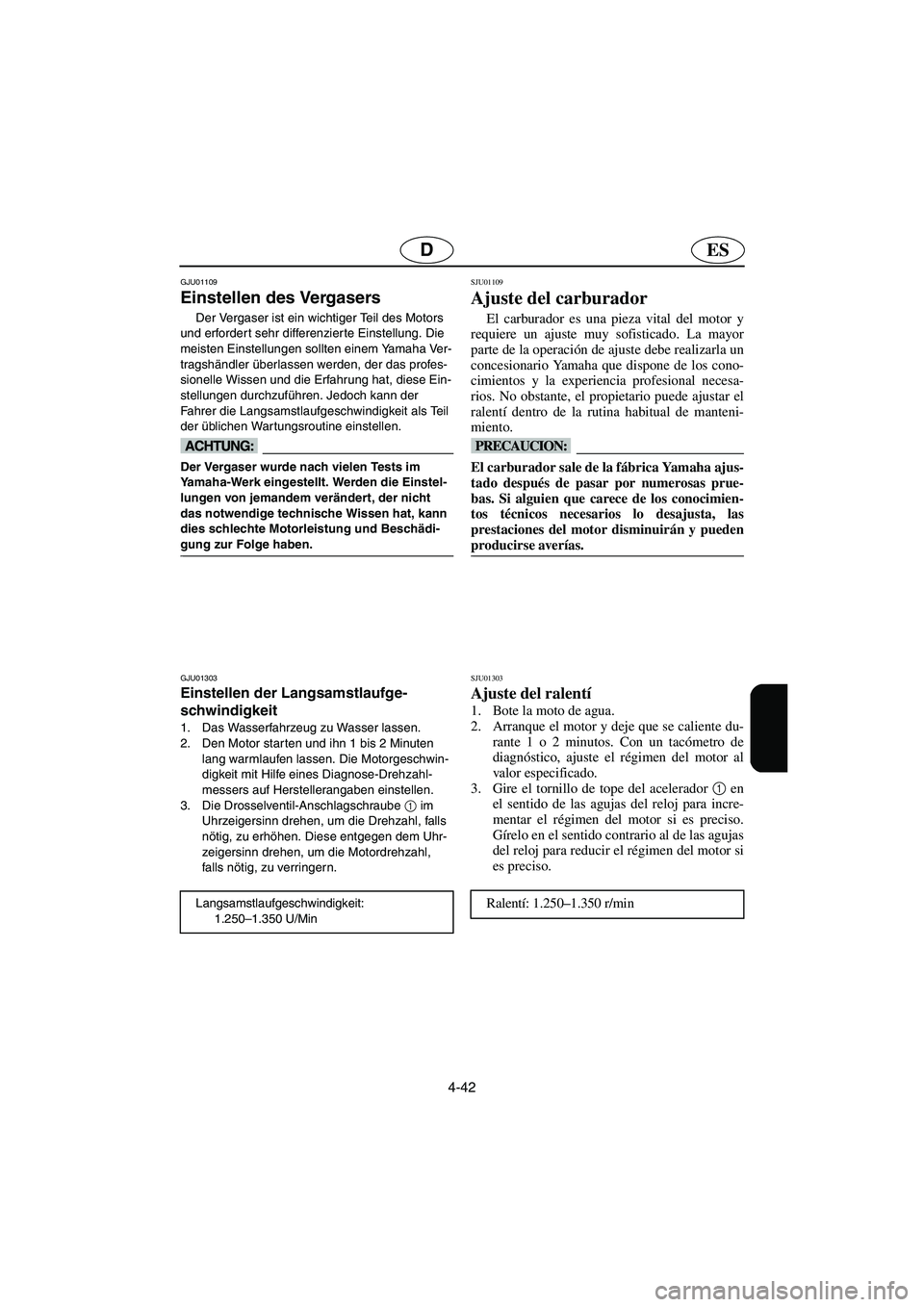YAMAHA XL 700 2003  Notices Demploi (in French) 4-42
ESD
GJU01109 
Einstellen des Vergasers  
Der Vergaser ist ein wichtiger Teil des Motors 
und erfordert sehr differenzierte Einstellung. Die 
meisten Einstellungen sollten einem Yamaha Ver-
tragsh