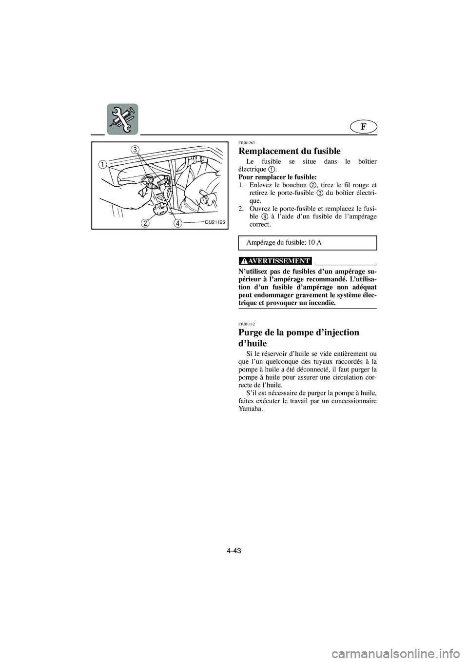YAMAHA XL 700 2003  Notices Demploi (in French) 4-43
F
FJU01263 
Remplacement du fusible  
Le fusible se situe dans le boîtier
électrique1
. 
Pour remplacer le fusible: 
1. Enlevez le bouchon 2
, tirez le fil rouge et
retirez le porte-fusible 3
 