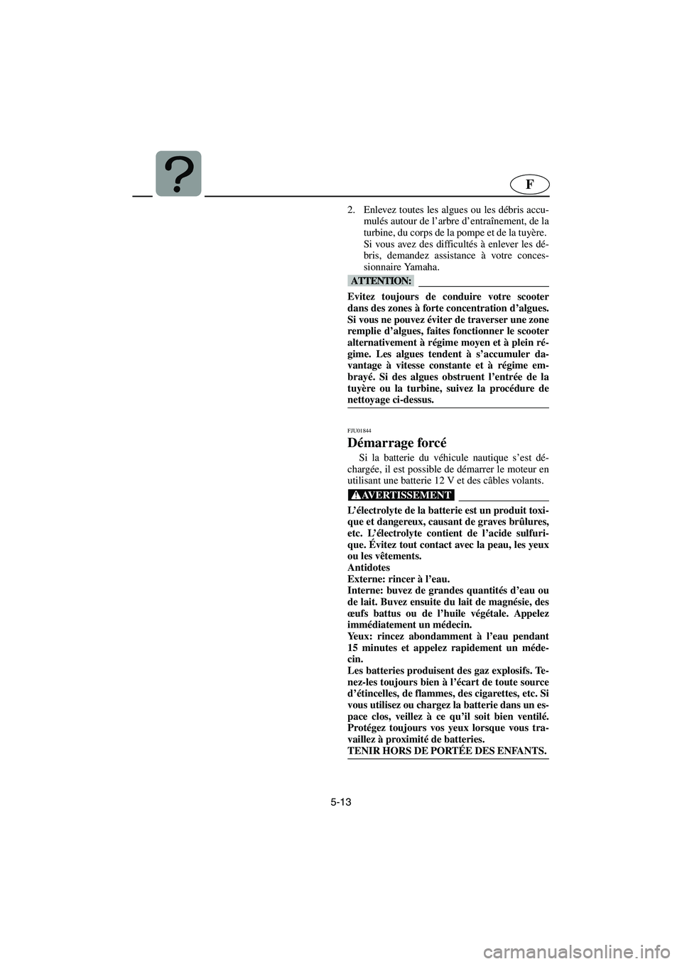YAMAHA XL 700 2003 Notices Demploi (in French) 5-13
F
2. Enlevez toutes les algues ou les débris accu-
mulés autour de l’arbre d’entraînement, de la
turbine, du corps de la pompe et de la tuyère.
Si vous avez des difficultés à enlever l YAMAHA XL 700 2003 Notices Demploi (in French) 5-13
F
2. Enlevez toutes les algues ou les débris accu-
mulés autour de l’arbre d’entraînement, de la
turbine, du corps de la pompe et de la tuyère.
Si vous avez des difficultés à enlever l