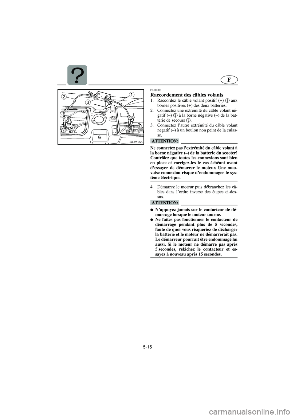 YAMAHA XL 700 2003 Notices Demploi (in French) 5-15
F
FJU01882
Raccordement des câbles volants
1. Raccordez le câble volant positif (+) 1
aux
bornes positives (+) des deux batteries.
2. Connectez une extrémité du câble volant né-
gatif ( YAMAHA XL 700 2003 Notices Demploi (in French) 5-15
F
FJU01882
Raccordement des câbles volants
1. Raccordez le câble volant positif (+) 1
aux
bornes positives (+) des deux batteries.
2. Connectez une extrémité du câble volant né-
gatif (