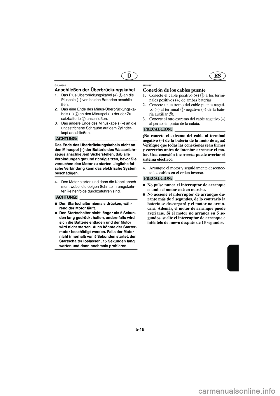 YAMAHA XL 700 2003 Notices Demploi (in French) 5-16
ESD
GJU01882
Anschließen der Überbrückungskabel
1. Das Plus-Überbrückungskabel (+) 1
an die
Pluspole (+) von beiden Batterien anschlie-
ßen.
2. Das eine Ende des Minus-Überbrückungska YAMAHA XL 700 2003 Notices Demploi (in French) 5-16
ESD
GJU01882
Anschließen der Überbrückungskabel
1. Das Plus-Überbrückungskabel (+) 1
an die
Pluspole (+) von beiden Batterien anschlie-
ßen.
2. Das eine Ende des Minus-Überbrückungska