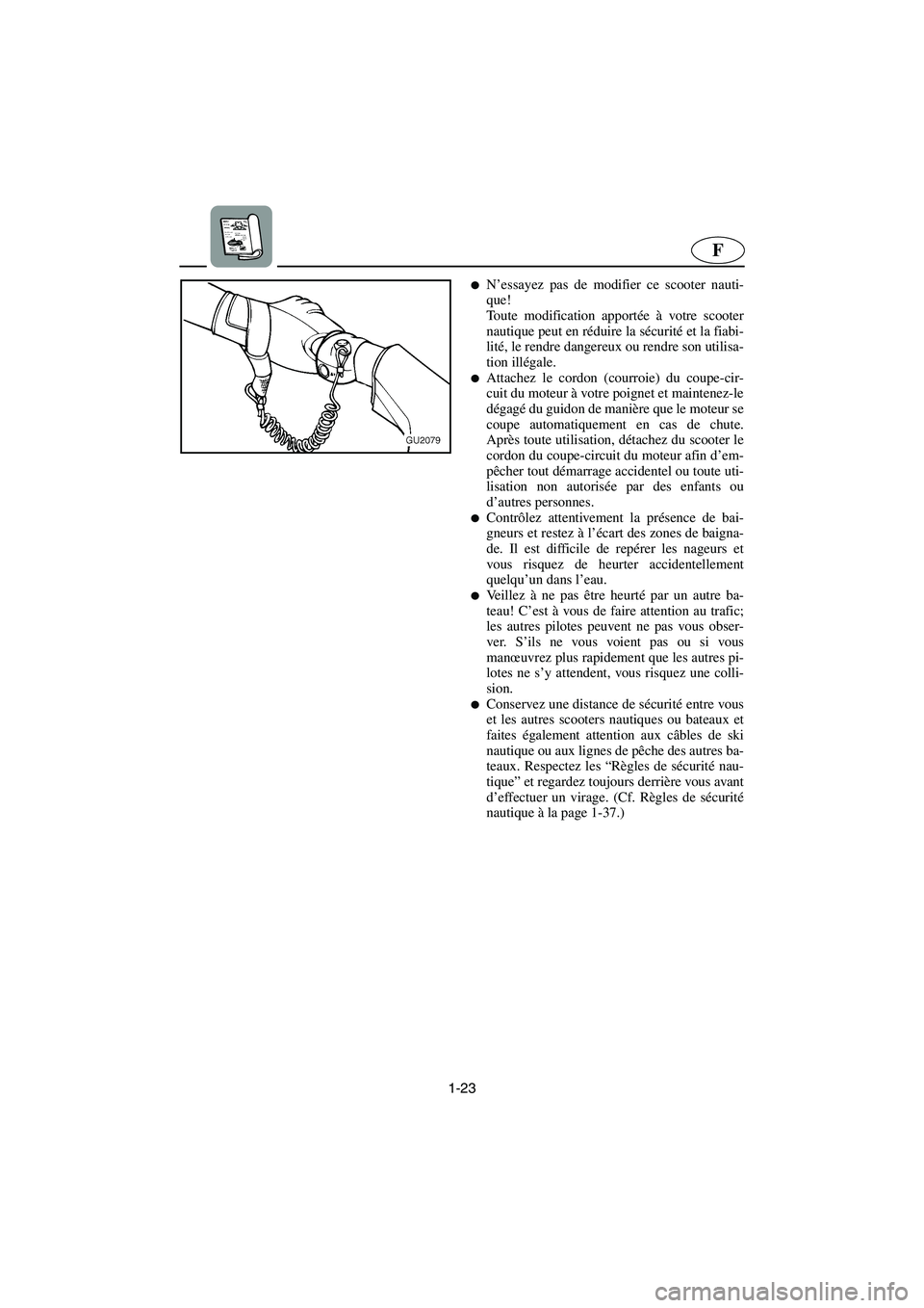 YAMAHA XL 700 2003  Manuale de Empleo (in Spanish) 1-23
F
N’essayez pas de modifier ce scooter nauti-
que! 
Toute modification apportée à votre scooter
nautique peut en réduire la sécurité et la fiabi-
lité, le rendre dangereux ou rendre son 