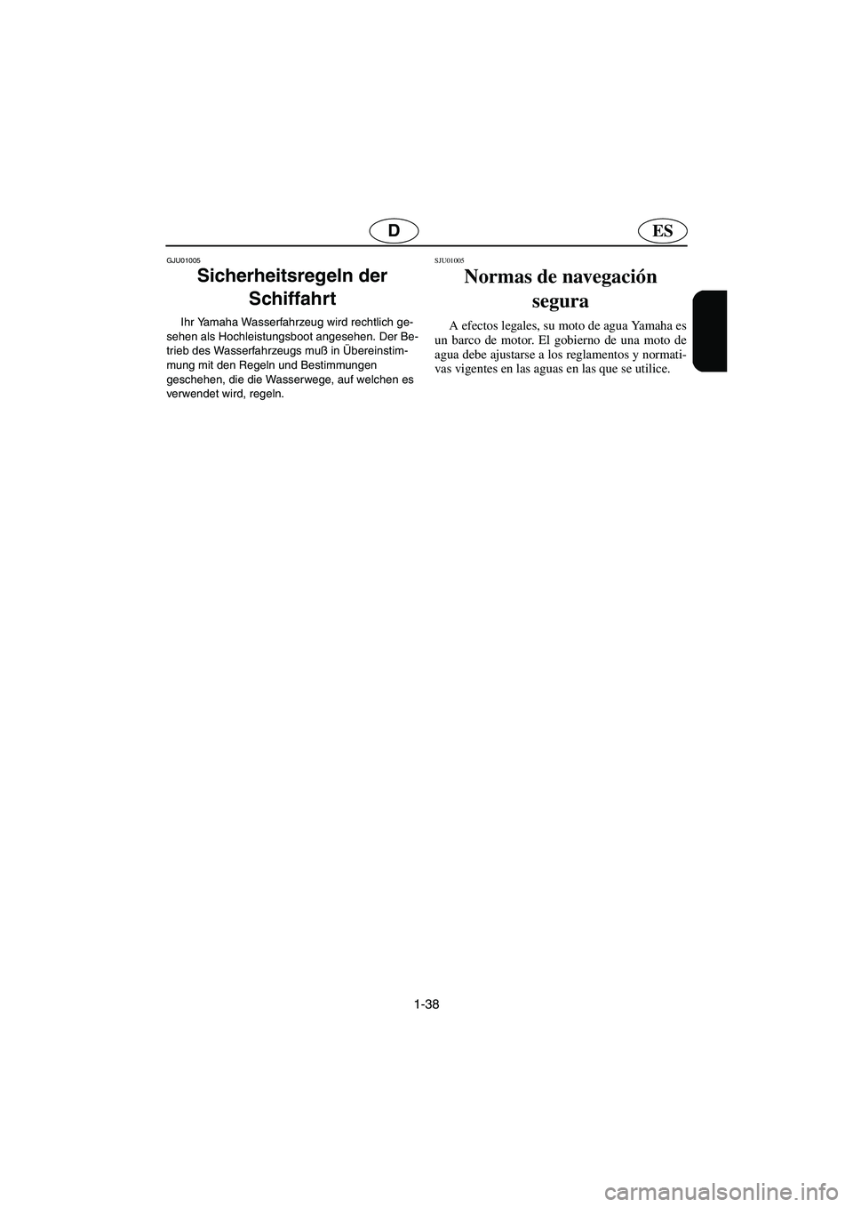YAMAHA XL 700 2003  Notices Demploi (in French) 1-38
ESD
GJU01005 
Sicherheitsregeln der 
Schiffahrt  
Ihr Yamaha Wasserfahrzeug wird rechtlich ge-
sehen als Hochleistungsboot angesehen. Der Be-
trieb des Wasserfahrzeugs muß in Übereinstim-
mung 