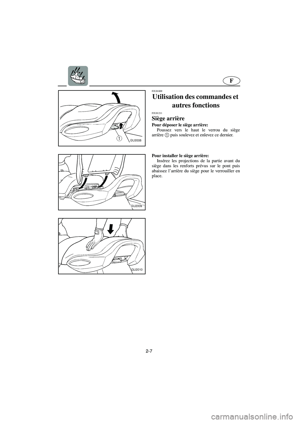 YAMAHA XL 700 2003 Notices Demploi (in French) 2-7
F
FJU01009
Utilisation des commandes et
autres fonctions
FJU01211
Siège arrière
Pour déposer le siège arrière:
Poussez vers le haut le verrou du siège
arrière1
puis soulevez et enle YAMAHA XL 700 2003 Notices Demploi (in French) 2-7
F
FJU01009
Utilisation des commandes et
autres fonctions
FJU01211
Siège arrière
Pour déposer le siège arrière:
Poussez vers le haut le verrou du siège
arrière1
puis soulevez et enle