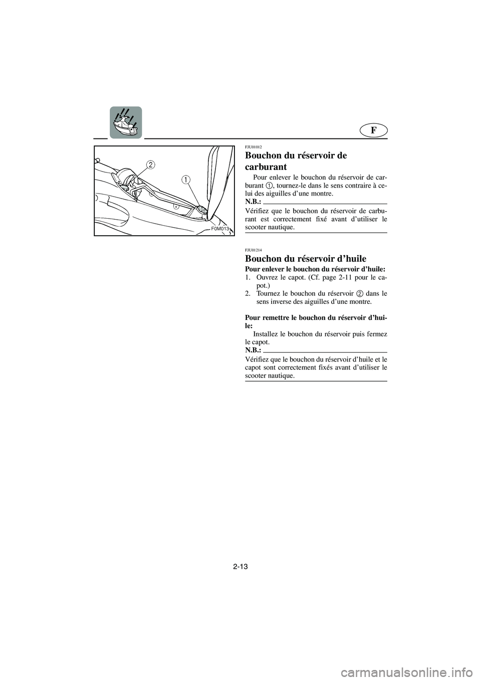 YAMAHA XL 700 2003 Notices Demploi (in French) 2-13
F
FJU01012
Bouchon du réservoir de
carburant
Pour enlever le bouchon du réservoir de car-
burant 1
, tournez-le dans le sens contraire à ce-
lui des aiguilles d’une montre.
N.B.:@ Véri YAMAHA XL 700 2003 Notices Demploi (in French) 2-13
F
FJU01012
Bouchon du réservoir de
carburant
Pour enlever le bouchon du réservoir de car-
burant 1
, tournez-le dans le sens contraire à ce-
lui des aiguilles d’une montre.
N.B.:@ Véri