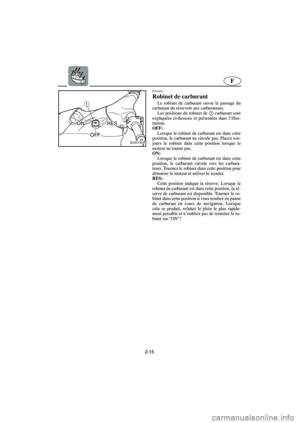 YAMAHA XL 700 2003 Notices Demploi (in French) 2-15
F
FJU01014
Robinet de carburant
Le robinet de carburant ouvre le passage du
carburant du réservoir aux carburateurs.
Les positions du robinet de 1
carburant sont
expliquées ci-dessous et p YAMAHA XL 700 2003 Notices Demploi (in French) 2-15
F
FJU01014
Robinet de carburant
Le robinet de carburant ouvre le passage du
carburant du réservoir aux carburateurs.
Les positions du robinet de 1
carburant sont
expliquées ci-dessous et p