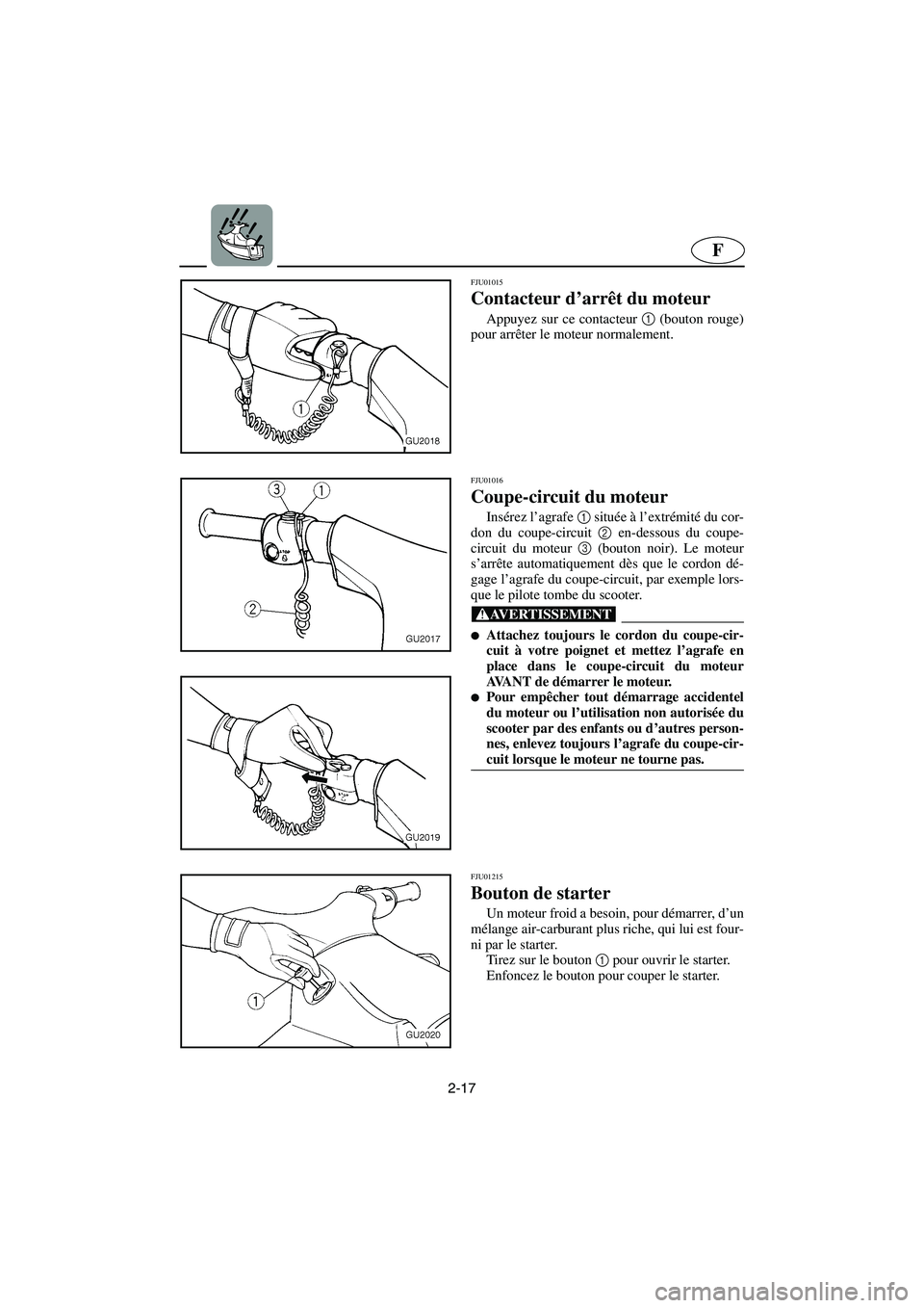 YAMAHA XL 700 2003 Notices Demploi (in French) 2-17
F
FJU01015
Contacteur d’arrêt du moteur
Appuyez sur ce contacteur 1
(bouton rouge)
pour arrêter le moteur normalement.
FJU01016
Coupe-circuit du moteur
Insérez l’agrafe 1
située YAMAHA XL 700 2003 Notices Demploi (in French) 2-17
F
FJU01015
Contacteur d’arrêt du moteur
Appuyez sur ce contacteur 1
(bouton rouge)
pour arrêter le moteur normalement.
FJU01016
Coupe-circuit du moteur
Insérez l’agrafe 1
située