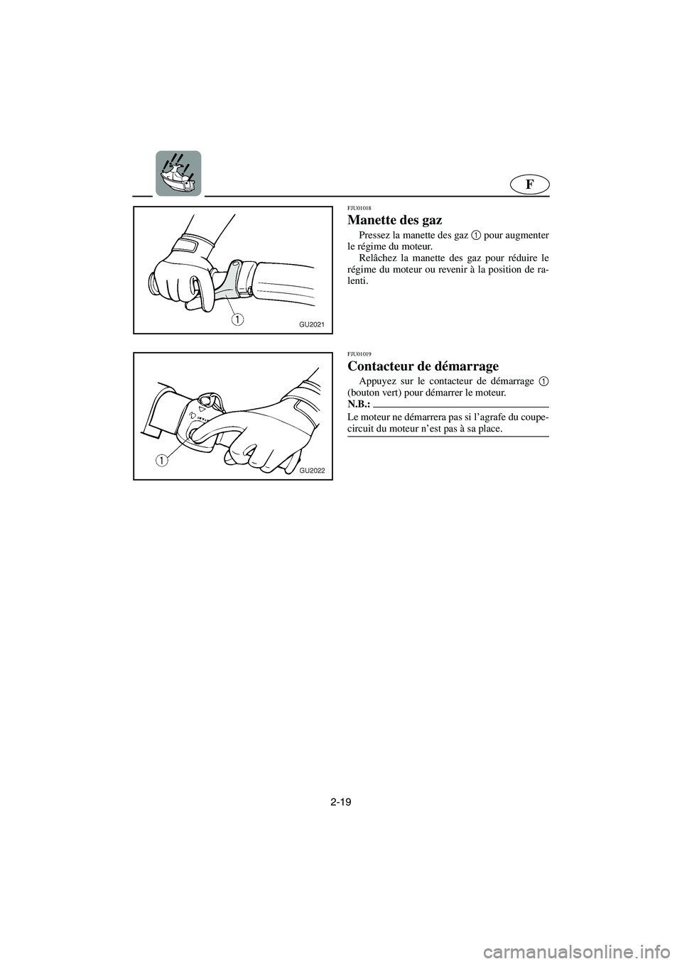 YAMAHA XL 700 2003 Notices Demploi (in French) 2-19
F
FJU01018
Manette des gaz
Pressez la manette des gaz 1
pour augmenter
le régime du moteur.
Relâchez la manette des gaz pour réduire le
régime du moteur ou revenir à la position de ra-
YAMAHA XL 700 2003 Notices Demploi (in French) 2-19
F
FJU01018
Manette des gaz
Pressez la manette des gaz 1
pour augmenter
le régime du moteur.
Relâchez la manette des gaz pour réduire le
régime du moteur ou revenir à la position de ra-