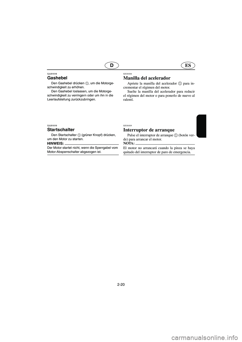 YAMAHA XL 700 2003 Notices Demploi (in French) 2-20
ESD
GJU01018
Gashebel
Den Gashebel drücken 1
, um die Motorge-
schwindigkeit zu erhöhen.
Den Gashebel loslassen, um die Motorge-
schwindigkeit zu verringern oder um ihn in die
Leerlaufstel YAMAHA XL 700 2003 Notices Demploi (in French) 2-20
ESD
GJU01018
Gashebel
Den Gashebel drücken 1
, um die Motorge-
schwindigkeit zu erhöhen.
Den Gashebel loslassen, um die Motorge-
schwindigkeit zu verringern oder um ihn in die
Leerlaufstel