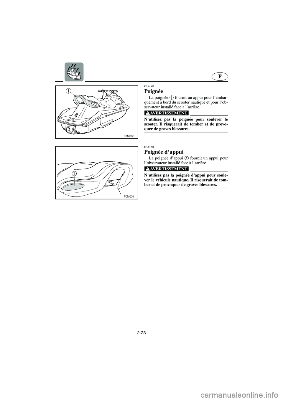 YAMAHA XL 700 2003 Notices Demploi (in French) 2-23
F
FJU01967
Poignée
La poignée 1
fournit un appui pour l’embar-
quement à bord du scooter nautique et pour l’ob-
servateur installé face à l’arrière.
@ N’utilisez pas la poignée YAMAHA XL 700 2003 Notices Demploi (in French) 2-23
F
FJU01967
Poignée
La poignée 1
fournit un appui pour l’embar-
quement à bord du scooter nautique et pour l’ob-
servateur installé face à l’arrière.
@ N’utilisez pas la poignée