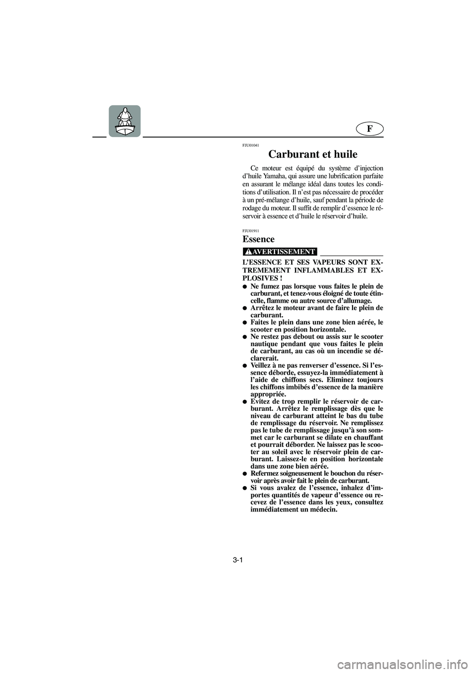 YAMAHA XL 700 2003  Notices Demploi (in French) 3-1
F
FJU01041 
Carburant et huile  
Ce moteur est équipé du système d’injection
d’huile Yamaha, qui assure une lubrification parfaite
en assurant le mélange idéal dans toutes les condi-
tion