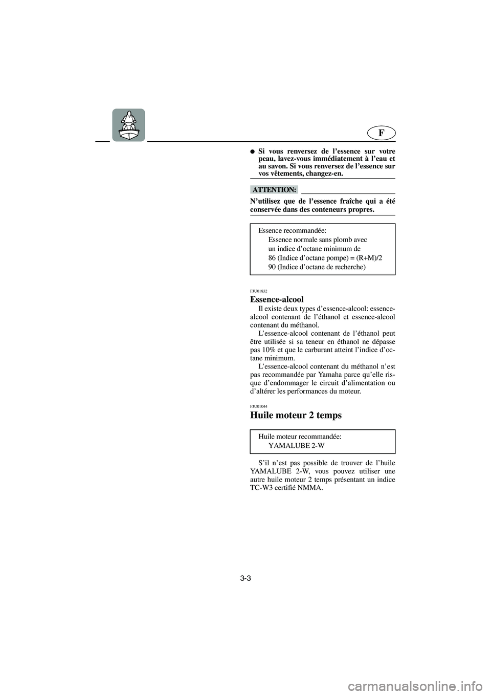 YAMAHA XL 700 2003  Notices Demploi (in French) 3-3
F
Si vous renversez de l’essence sur votre
peau, lavez-vous immédiatement à l’eau et
au savon. Si vous renversez de l’essence sur
vos vêtements, changez-en. 
@ 
@ N’utilisez que de l