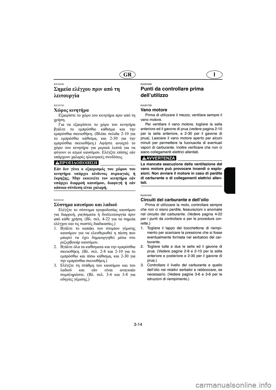 YAMAHA XL 700 2003  Manuale duso (in Italian) 3-14
IGR
RJU01048 
Σημεία ελέγχου πριν από τη 
λειτουργία 
RJU01728
Χώρος κινητήρα 
Εξαερίστε το χώρο του κινητήρα πριν απ