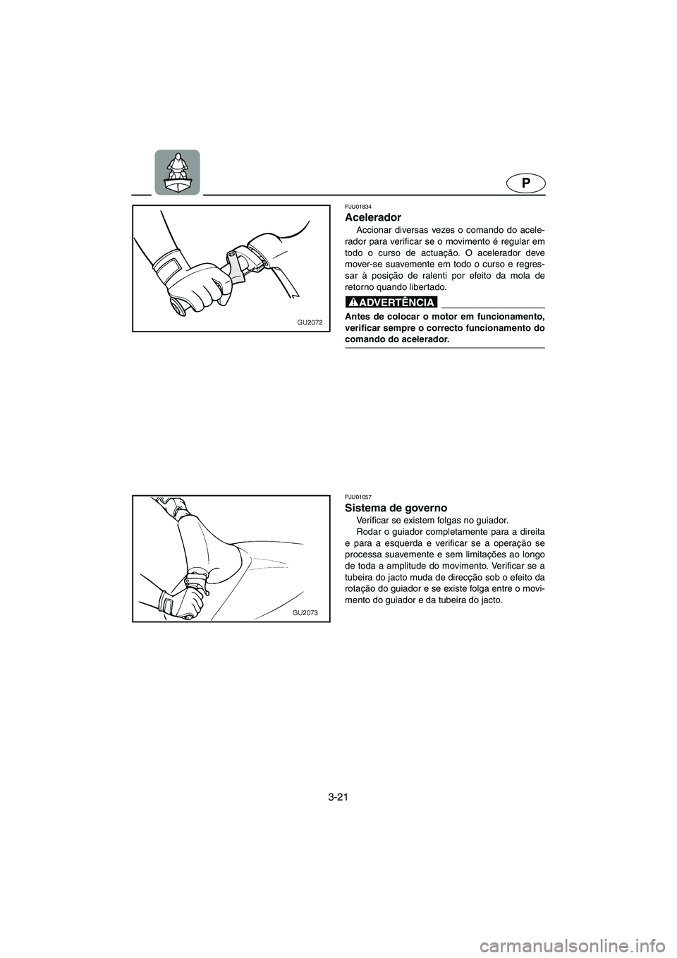 YAMAHA XL 700 2003  Manual de utilização (in Portuguese) 3-21
P
PJU01834 
Acelerador  
Accionar diversas vezes o comando do acele-
rador para verificar se o movimento é regular em
todo o curso de actuação. O acelerador deve
mover-se suavemente em todo o 