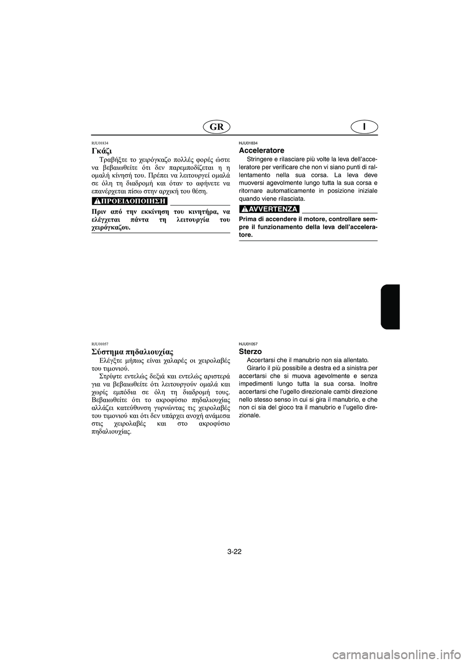 YAMAHA XL 700 2003  Manual de utilização (in Portuguese) 3-22
IGR
RJU01834 
Γκάζι  
Τραβήξτε το χειρόγκαζο πολλές φορές ώστε
να βεβαιωθείτε ότι δεν παρεμποδίζεται η η
ομαλή κί