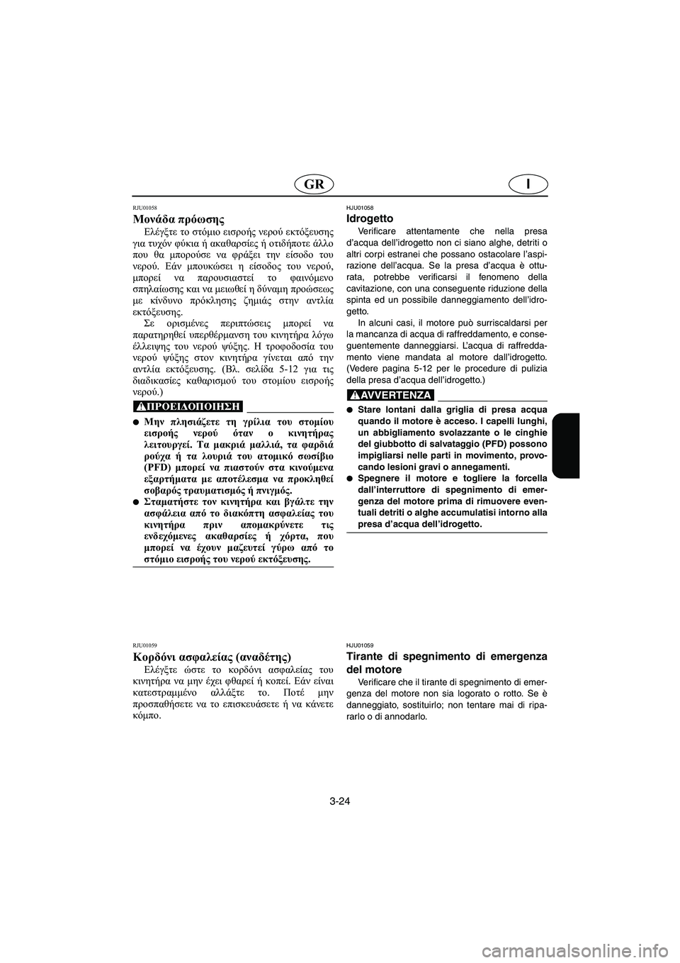YAMAHA XL 700 2003 Manual de utilização (in Portuguese) 3-24
IGR
RJU01058
Μονάδα πρόωσης
Ελέγξτε το στόμιο εισροής νερού εκτόξευσης
για τυχόν φύκια ή ακαθαρσίες ή οτιδήπο YAMAHA XL 700 2003 Manual de utilização (in Portuguese) 3-24
IGR
RJU01058
Μονάδα πρόωσης
Ελέγξτε το στόμιο εισροής νερού εκτόξευσης
για τυχόν φύκια ή ακαθαρσίες ή οτιδήπο