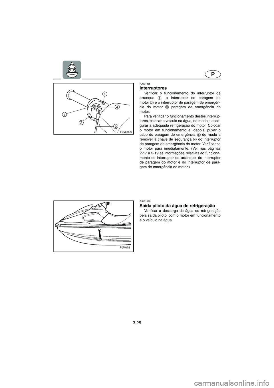 YAMAHA XL 700 2003 Manual de utilização (in Portuguese) 3-25
P
PJU01835
Interruptores
Verificar o funcionamento do interruptor de
arranque 1
, o interruptor de paragem do
motor2
e o interruptor de paragem de emergên-
cia do motor 3
paragem de emergê YAMAHA XL 700 2003 Manual de utilização (in Portuguese) 3-25
P
PJU01835
Interruptores
Verificar o funcionamento do interruptor de
arranque 1
, o interruptor de paragem do
motor2
e o interruptor de paragem de emergên-
cia do motor 3
paragem de emergê