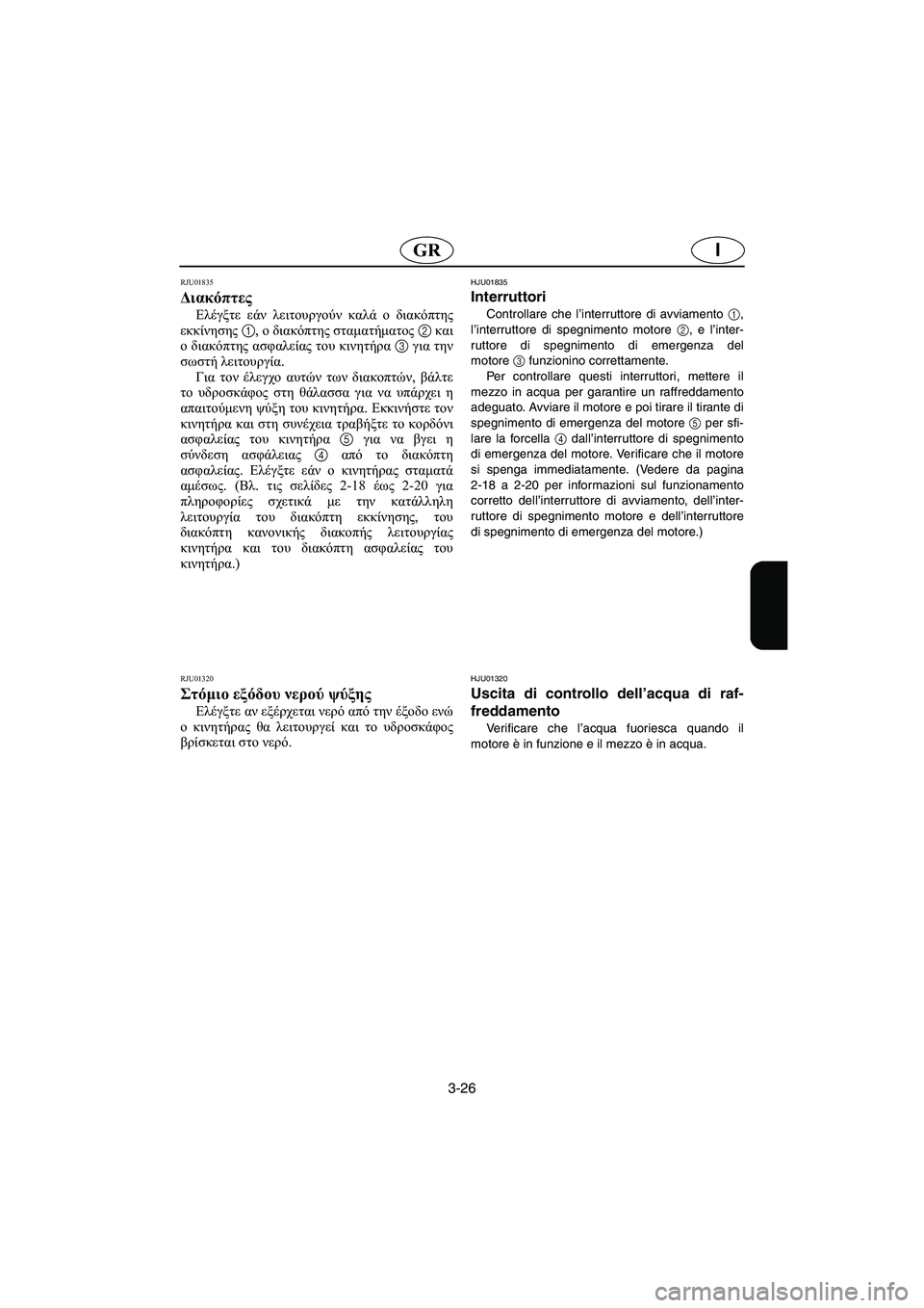 YAMAHA XL 700 2003 Manual de utilização (in Portuguese) 3-26
IGR
RJU01835
Διακόπτες
Ελέγξτε εάν λειτουργούν καλά ο διακόπτης
εκκίνησης 1, ο διακόπτης σταματήματος 2 και
ο δ YAMAHA XL 700 2003 Manual de utilização (in Portuguese) 3-26
IGR
RJU01835
Διακόπτες
Ελέγξτε εάν λειτουργούν καλά ο διακόπτης
εκκίνησης 1, ο διακόπτης σταματήματος 2 και
ο δ