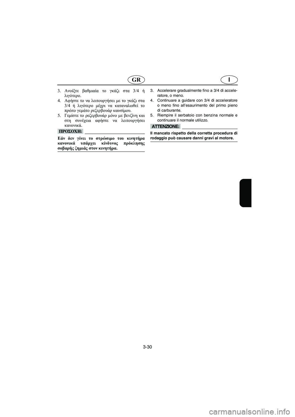 YAMAHA XL 700 2003 Manual de utilização (in Portuguese) 3-30
IGR
3.Ανοίξτε βαθμιαία το γκάζι στα 3/4 ή
λιγότερο.
4.Αφήστε το να λειτουργήσει με το γκάζι στα
3/4 ή λιγότερο μέχ YAMAHA XL 700 2003 Manual de utilização (in Portuguese) 3-30
IGR
3.Ανοίξτε βαθμιαία το γκάζι στα 3/4 ή
λιγότερο.
4.Αφήστε το να λειτουργήσει με το γκάζι στα
3/4 ή λιγότερο μέχ